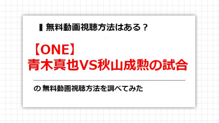 【ONE】青木真也VS秋山成勲の試合の動画無料視聴方法を調べてみた