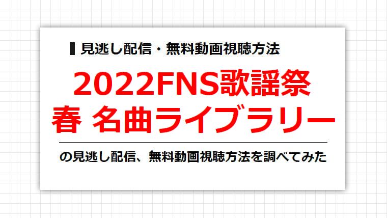 2022FNS歌謡祭 春 名曲ライブラリー(2022年3月春)の見逃し配信、無料動画視聴方法を調べてみた