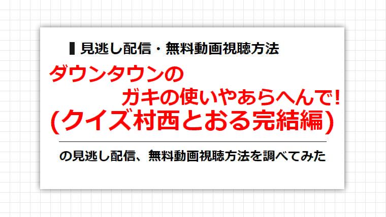 ガキ使(クイズ村西とおる完結編)の見逃し配信、無料動画視聴方法を調べてみた