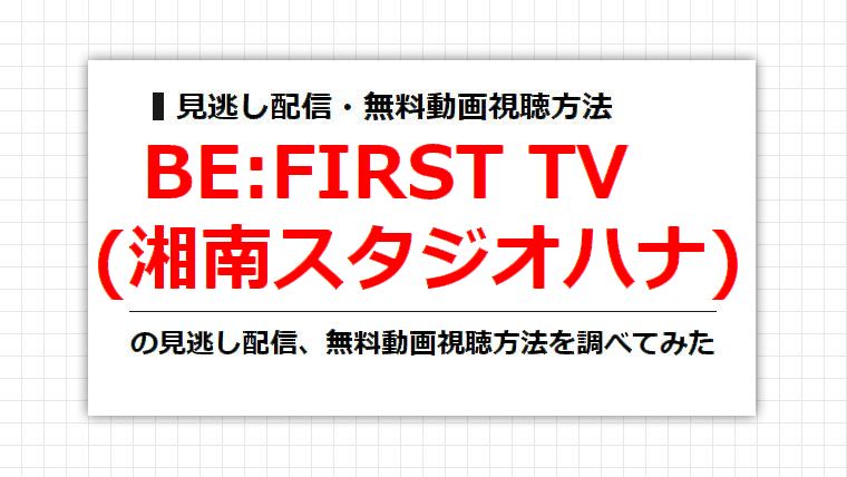 BE:FIRST TV(湘南スタジオハナ)の見逃し配信、無料動画視聴方法を調べてみた