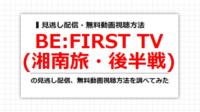 BE:FIRST TV(ビファTV湘南旅・後半戦)の見逃し配信、無料動画視聴方法を調べてみた