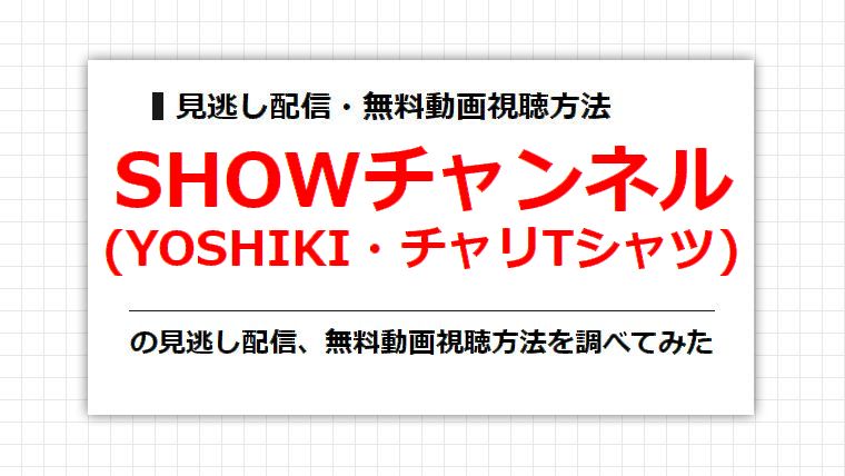 SHOWチャンネル(YOSHIKI・チャリTシャツ)の見逃し配信、無料動画視聴方法を調べてみた