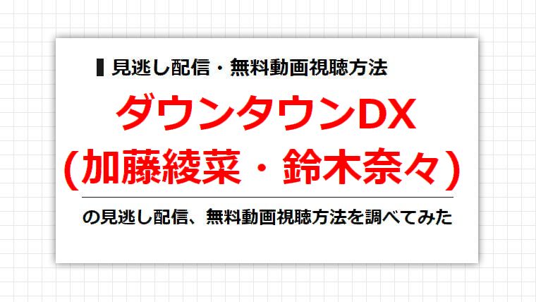 ダウンタウンDX(加藤綾菜・鈴木奈々)の見逃し配信、無料動画視聴方法を調べてみた