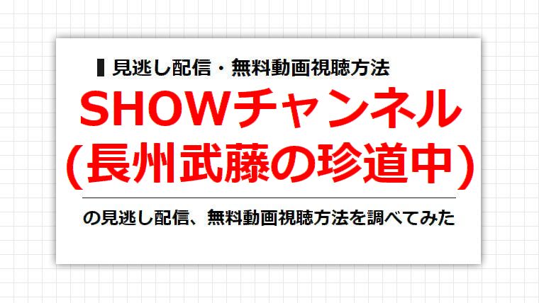 SHOWチャンネル(長州武藤の珍道中)の見逃し配信、無料動画視聴方法を調べてみた