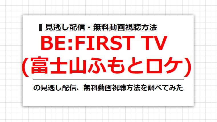 BE:FIRST TV(富士山ふもとロケ)の見逃し配信、無料動画視聴方法を調べてみた