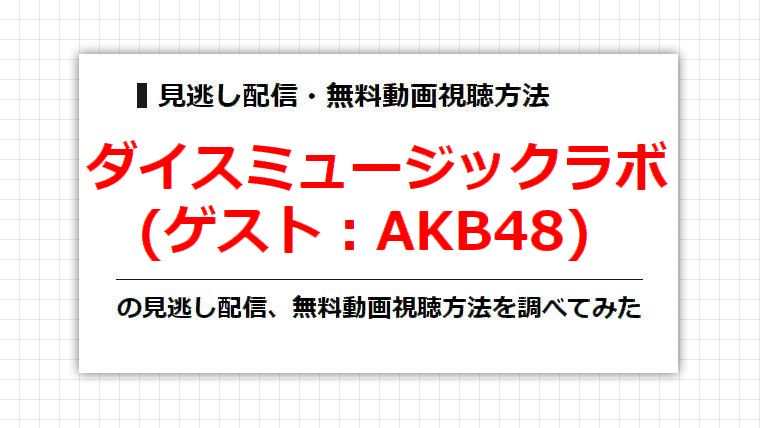 ダイスミュージックラボ(AKB48)の見逃し配信、無料動画視聴方法を調べてみた