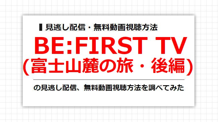 BE:FIRST TV(富士山麓の旅・後編)の見逃し配信、無料動画視聴方法を調べてみた