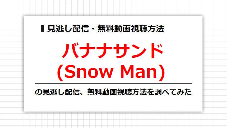 バナナサンド(Snow Man)の見逃し配信、無料動画視聴方法を調べてみた