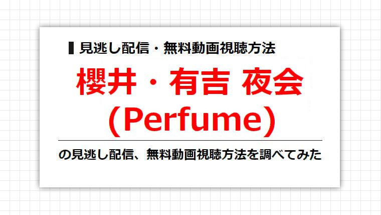 櫻井有吉夜会(Perfume)の見逃し配信、無料動画視聴方法を調べてみた