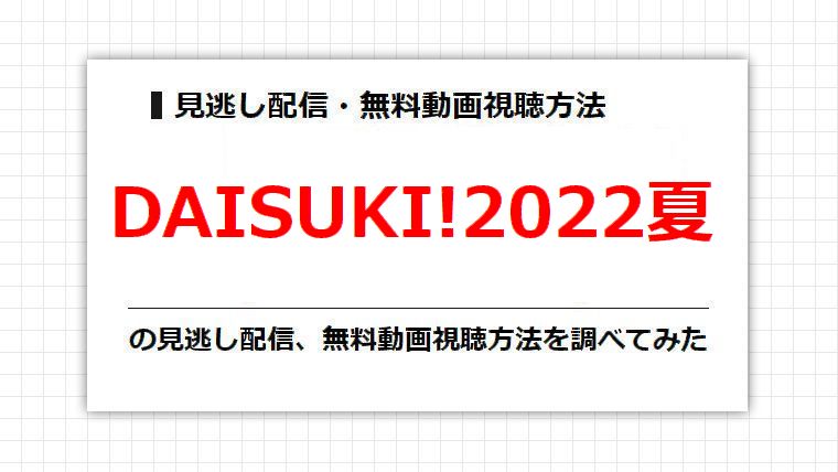 DAISUKI!2022夏の見逃し配信、無料動画視聴方法を調べてみた