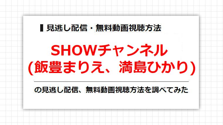 SHOWチャンネル(飯豊まりえ、満島ひかり)の見逃し配信、無料動画視聴方法を調べてみた