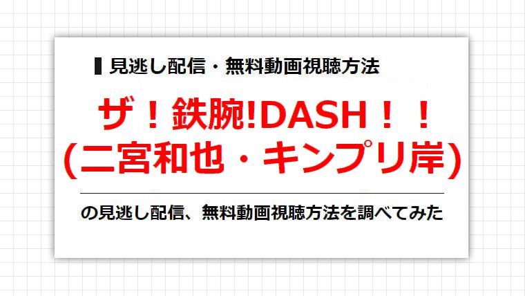 鉄腕!DASH(二宮和也・キンプリ岸)の見逃し配信、無料動画視聴方法を調べてみた