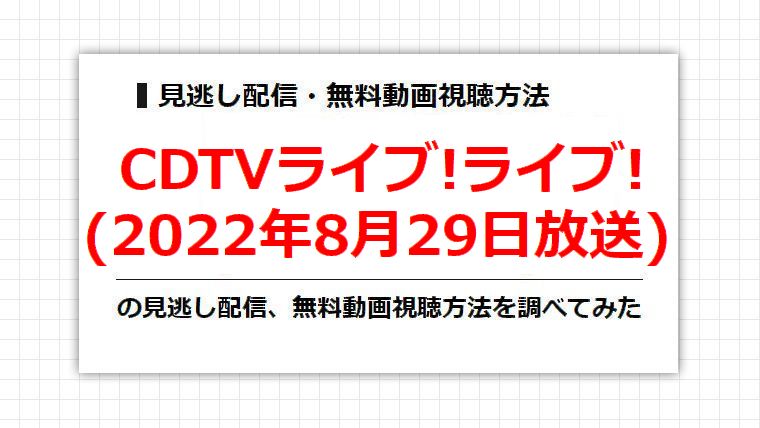 CDTVライブ!ライブ!(2022年8月29日（月）放送)の見逃し配信、無料動画視聴方法を調べてみた