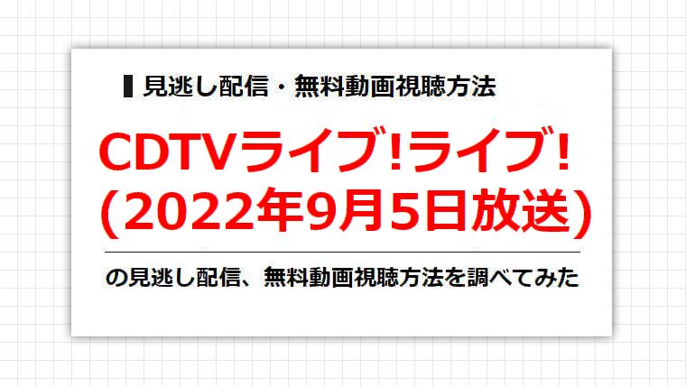 CDTVライブ!ライブ!(2022年9月5日放送)の見逃し配信、無料動画視聴方法を調べてみた