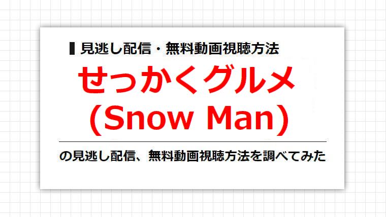 せっかくグルメ(Snow Man)の見逃し配信、無料動画視聴方法を調べてみた