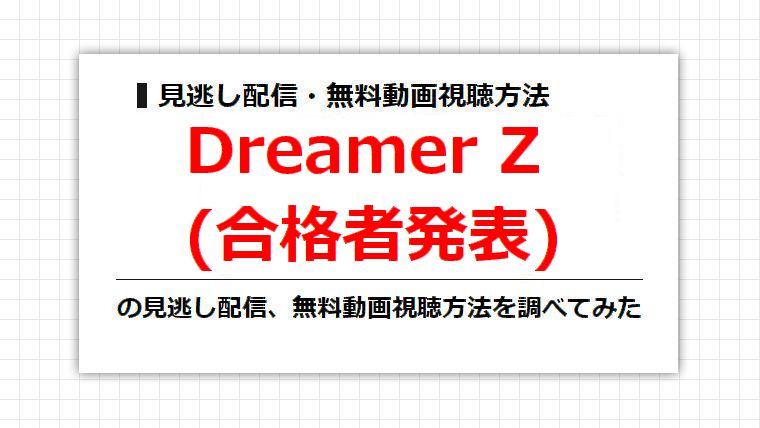 Dreamer Z(合格者発表)の見逃し配信、無料動画視聴方法を調べてみた