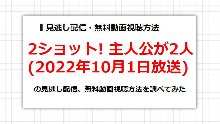 2ショット! 主人公が2人(2022年10月1日放送)の見逃し配信、無料動画視聴方法を調べてみた