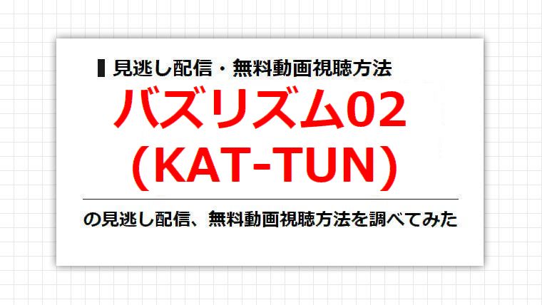バズリズム02(KAT-TUN)の見逃し配信、無料動画視聴方法を調べてみた