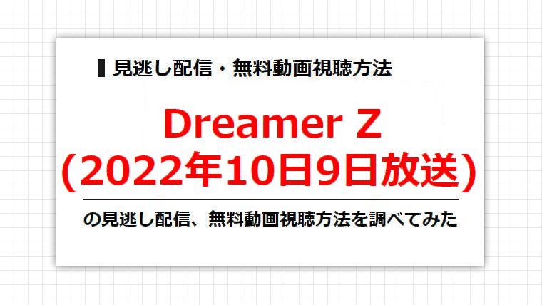 Dreamer Z(2022年10日9日放送)の見逃し配信、無料動画視聴方法を調べてみた