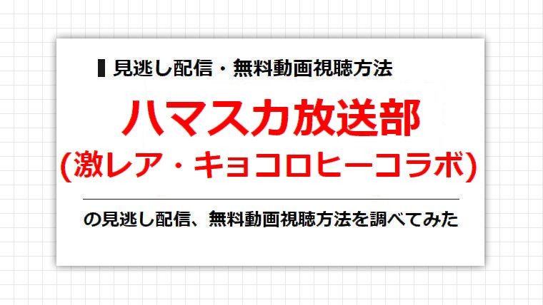 ハマスカ放送部(激レア・キョコロヒーコラボ)の見逃し配信、無料動画視聴方法を調べてみた