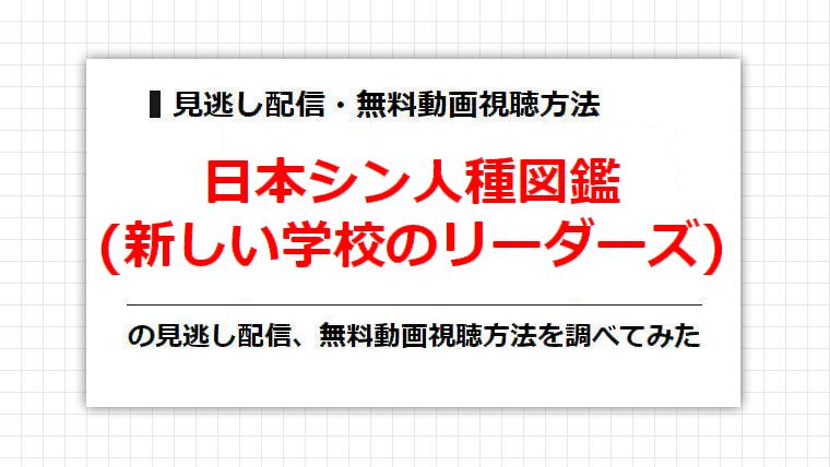 日本シン人種図鑑(新しい学校のリーダーズ)の見逃し配信、無料動画視聴方法を調べてみた