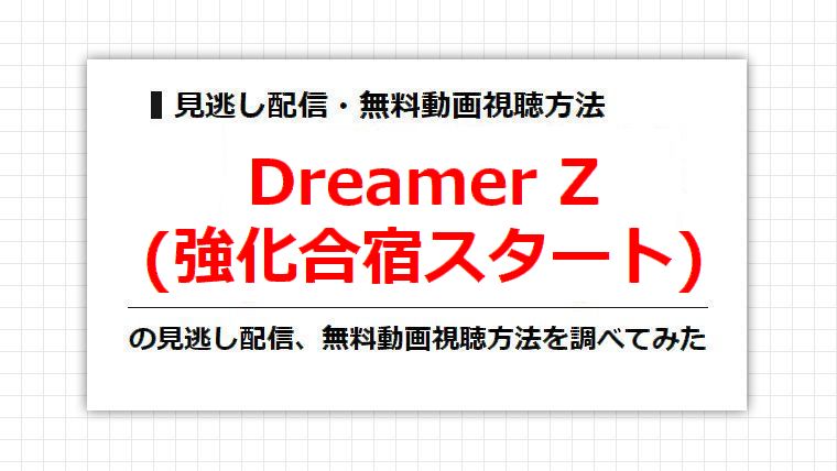 Dreamer Z(強化合宿スタート)の見逃し配信、無料動画視聴方法を調べてみた