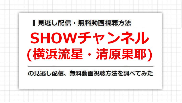 SHOWチャンネル(横浜流星・清原果耶)の見逃し配信、無料動画視聴方法を調べてみた