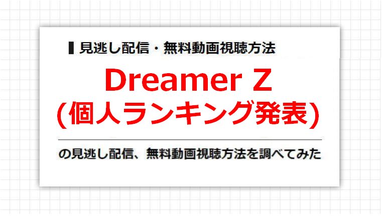 Dreamer Z(個人ランキング発表)の見逃し配信、無料動画視聴方法を調べてみた