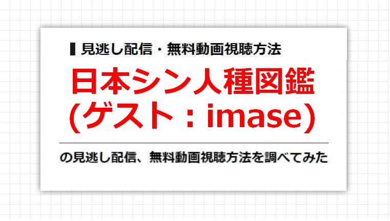 日本シン人種図鑑(imase)の見逃し配信、無料動画視聴方法を調べてみた