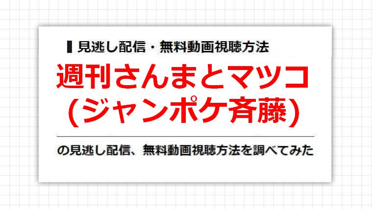 週刊さんまとマツコ(ジャンポケ斉藤)の見逃し配信、無料動画視聴方法を調べてみた