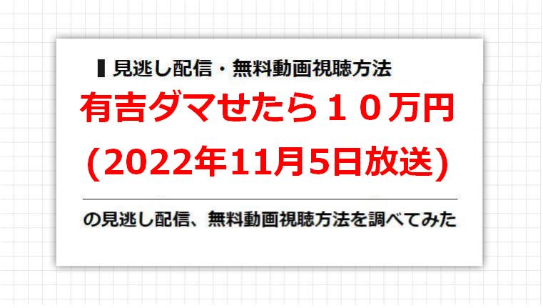 有吉ダマせたら１０万円(2022年11月5日放送)の見逃し配信、無料動画視聴方法を調べてみた