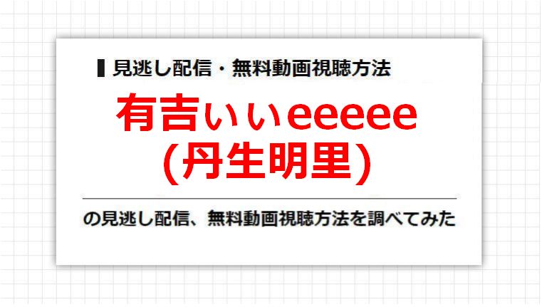 有吉ぃぃeeeee(丹生明里)の見逃し配信、無料動画視聴方法を調べてみた