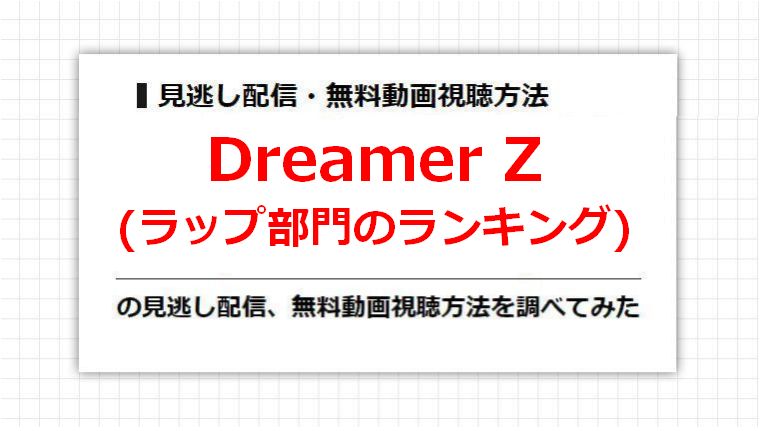 Dreamer Z(ラップ部門のランキング)の見逃し配信、無料動画視聴方法を調べてみた