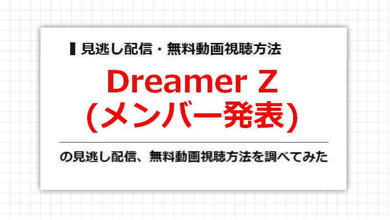 Dreamer Z(メンバー発表)の見逃し配信、無料動画視聴方法を調べてみた