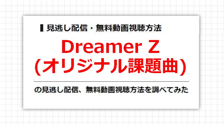 Dreamer Z(オリジナル課題曲)の見逃し配信、無料動画視聴方法を調べてみた