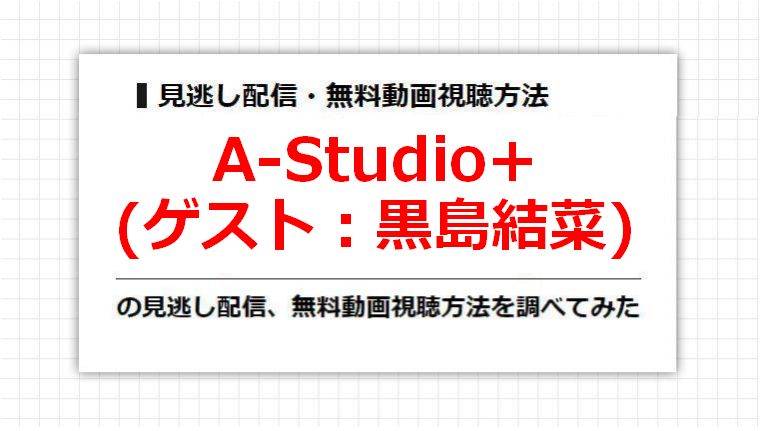 A-Studio+(黒島結菜)の見逃し配信、無料動画視聴方法を調べてみた