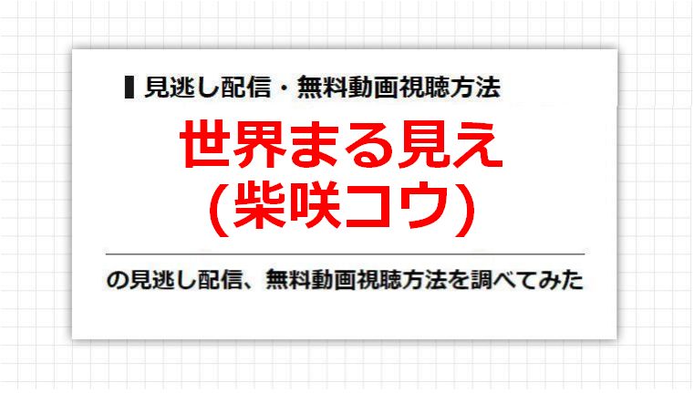 世界まる見え(柴咲コウ)の見逃し配信、無料動画視聴方法を調べてみた