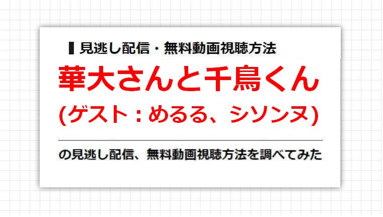 華大さんと千鳥くん(めるる、シソンヌ)の見逃し配信、無料動画視聴方法を調べてみた