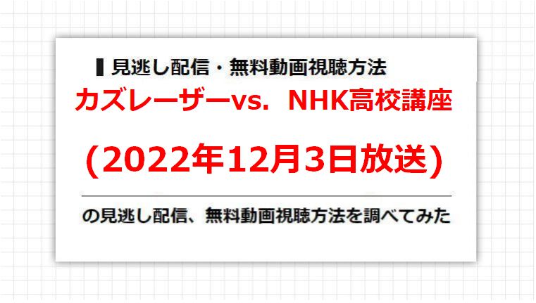 カズレーザーvs．NHK高校講座(2022年12月3日放送)の見逃し配信、無料動画視聴方法を調べてみた