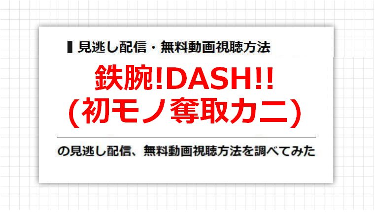 鉄腕!DASH!!(初モノ奪取カニ)の見逃し配信、無料動画視聴方法を調べてみた