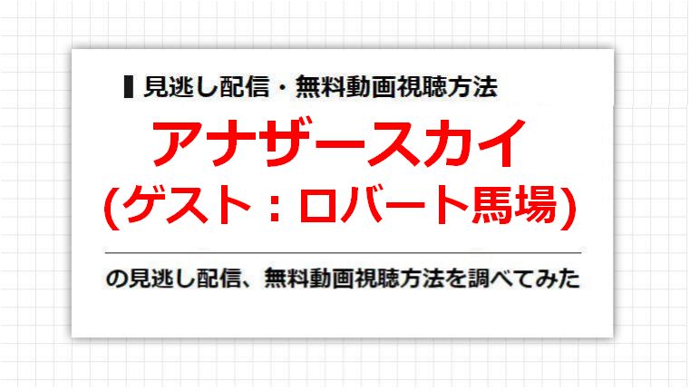 アナザースカイ(ロバート馬場)の見逃し配信、無料動画視聴方法を調べてみた