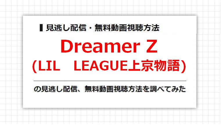 Dreamer Z(LIL　LEAGUE上京物語)の見逃し配信、無料動画視聴方法を調べてみた