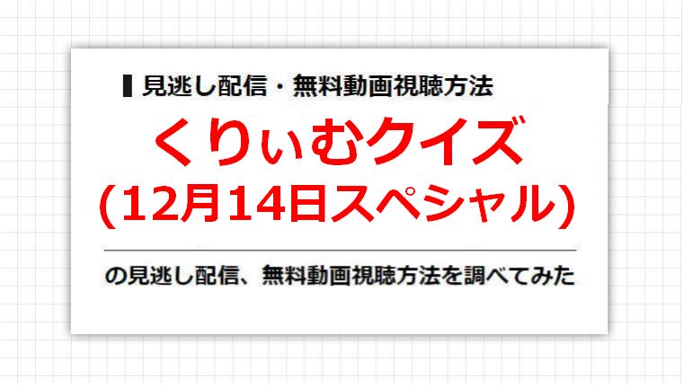 くりぃむクイズ(12月14日スペシャル)の見逃し配信、無料動画視聴方法を調べてみた