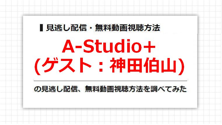 A-Studio+(神田伯山)の見逃し配信、無料動画視聴方法を調べてみた