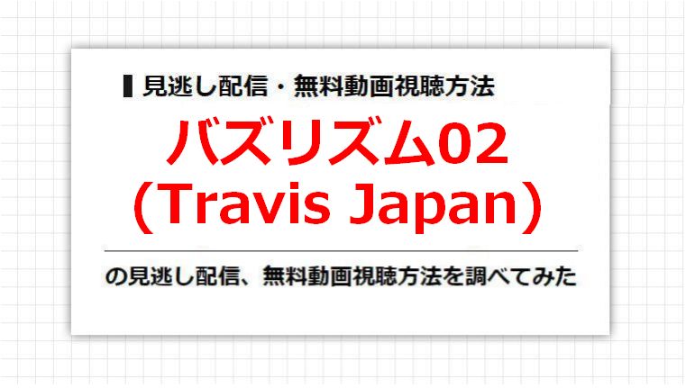 バズリズム02(Travis Japan)の見逃し配信、無料動画視聴方法を調べてみた