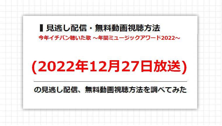 今年イチバン聴いた歌 〜年間ミュージックアワード2022〜(2022年12月27日放送)の見逃し配信、無料動画視聴方法を調べてみた