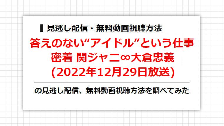 答えのない“アイドル”という仕事 密着 関ジャニ∞大倉忠義(2022年12月29日放送)の見逃し配信、無料動画視聴方法を調べてみた