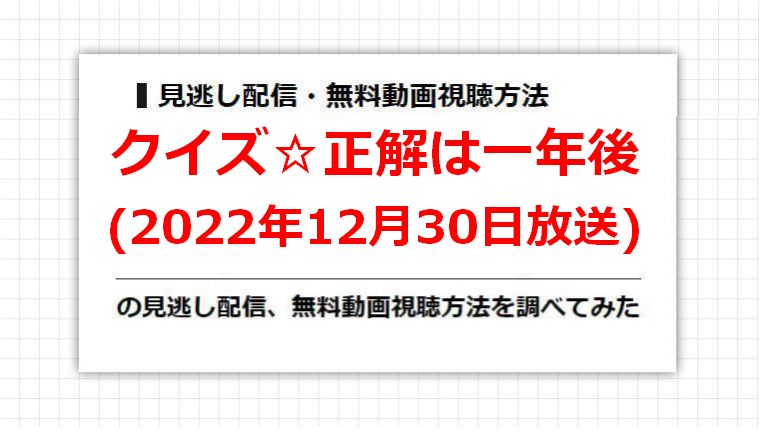 クイズ☆正解は一年後(2022年12月30日放送)の見逃し配信、無料動画視聴方法を調べてみた
