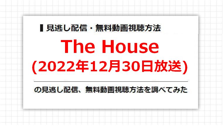 The House(2022年12月30日放送)の見逃し配信、無料動画視聴方法を調べてみた