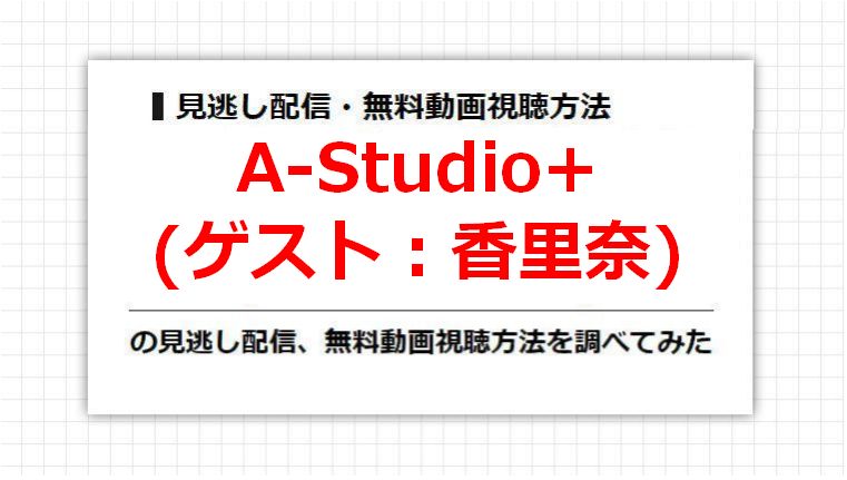 A-Studio+(香里奈)の見逃し配信、無料動画視聴方法を調べてみた